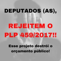 APELO A DEPUTADOS(AS) FEDERAIS: REJEITEM O PLP 459/2017! 