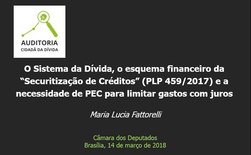 Palestra “O Sistema da Dívida, o esquema financeiro da “Securitização de Créditos” (PLP 459/2017) e a necessidade de PEC para limitar gastos com juros” – Maria Lucia Fattorelli – Câmara dos Deputados – Brasília