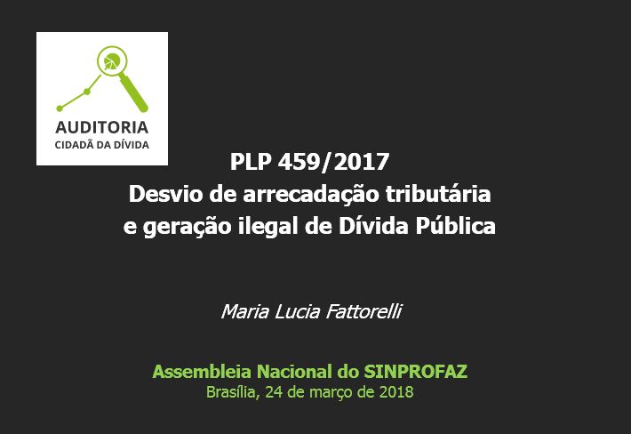 Palestra “PLP 459/2017 Desvio de arrecadação tributária e geração ilegal de Dívida Pública” – Maria Lucia Fattorelli – Assembléia Nacional do SINPROFAZ – Brasília