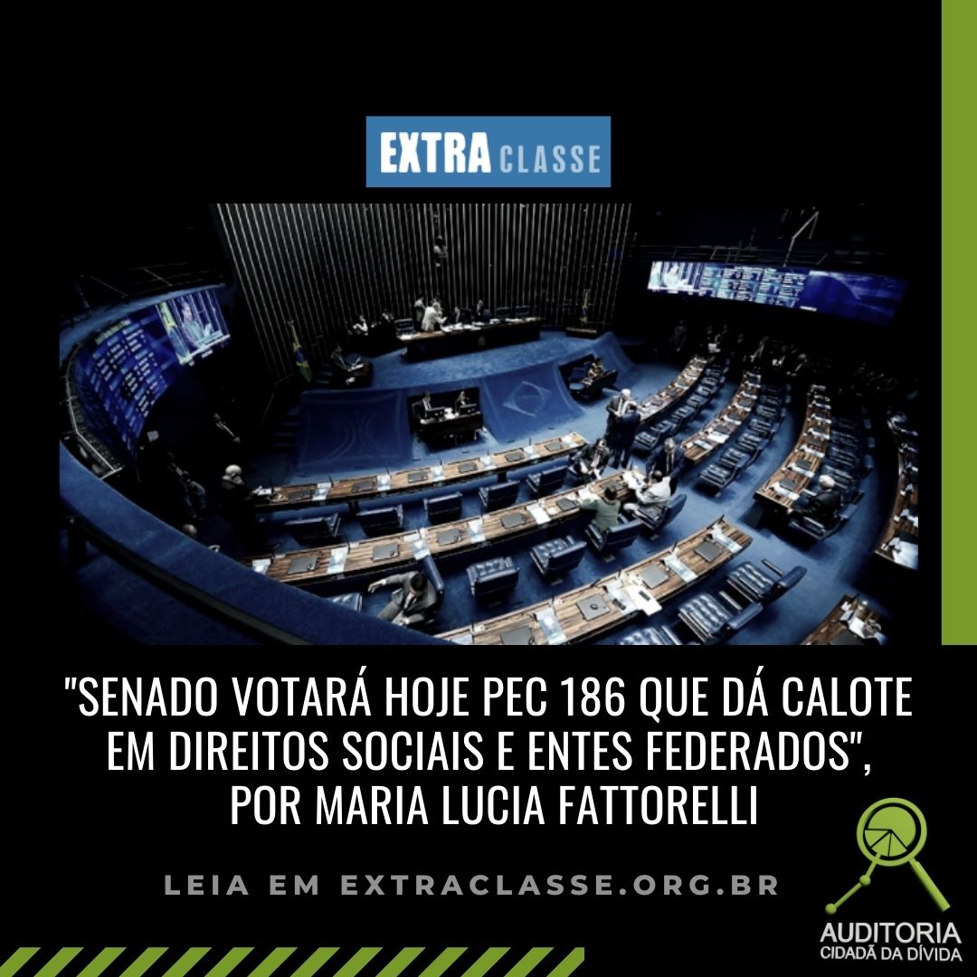 Extra Classe: Senado votará na próxima semana PEC 186 que dá calote em direitos sociais e entes federados, por Maria Lucia Fattorelli