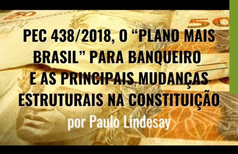 PEC 438/2018 o “Plano Mais Brasil” para Banqueiro e as principais mudanças estruturais na Constituição. Por Paulo Lindesay PEC 438/2018 o “Plano Mais Brasil” para Banqueiro e as principais mudanças estruturais na Constituição. Por Paulo Lindesay