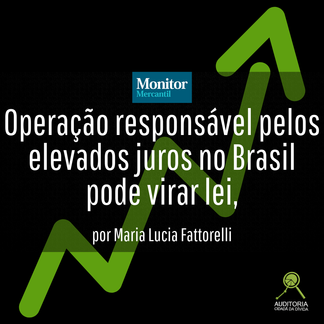 Monitor Mercantil: Operação responsável pelos elevados juros no Brasil pode virar lei, por Maria Lucia Fattorelli