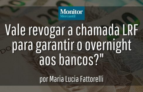 Monitor Mercantil: “Vale revogar a chamada LRF para garantir o overnight aos bancos?”, por Maria Lucia Fattorelli