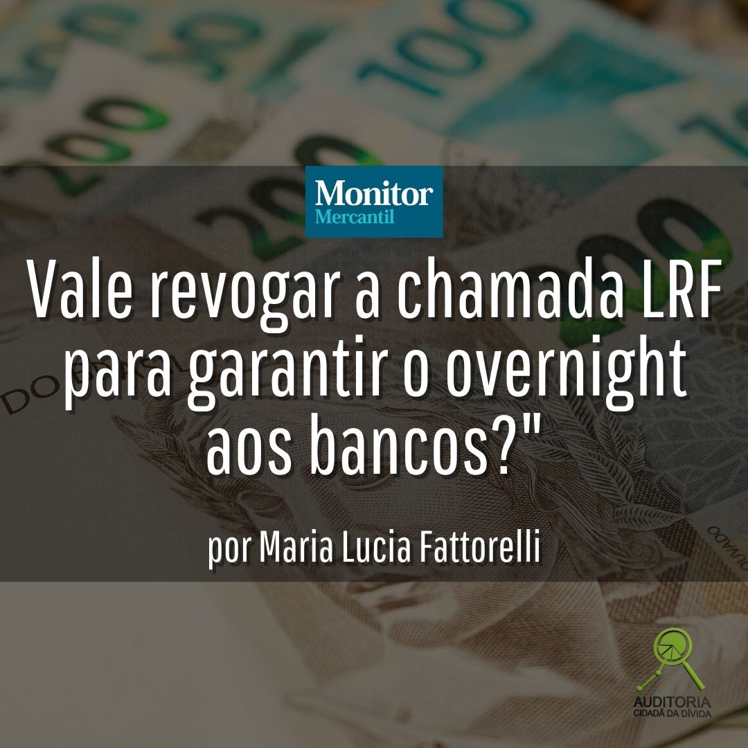 Monitor Mercantil: “Vale revogar a chamada LRF para garantir o overnight aos bancos?”, por Maria Lucia Fattorelli