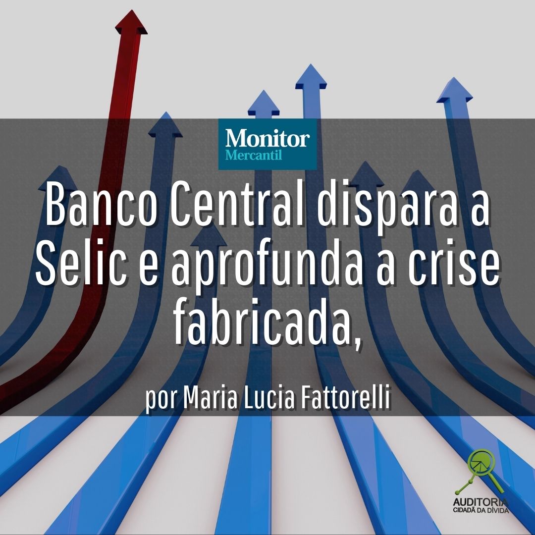 Monitor Mercantil: Banco Central dispara a Selic e aprofunda a crise fabricada, por Maria Lucia Fattorelli