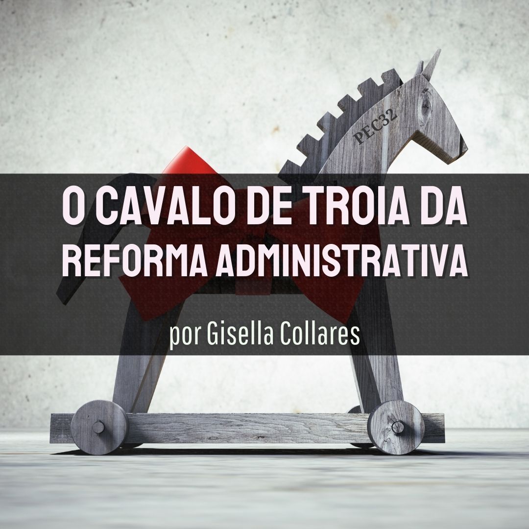 “O cavalo de Troia da reforma administrativa”, por Gisella Collares