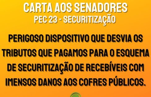 CARTA AOS SENADORES: URGENTE – PEC 23 – SECURITIZAÇÃO – Perigoso dispositivo que desvia os tributos que pagamos para o esquema de Securitização de recebíveis com imensos danos aos cofres públicos.