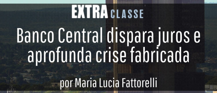 Extra Classe: Banco Central dispara juros e aprofunda crise fabricada