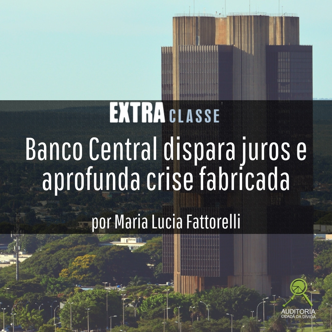 Extra Classe: Banco Central dispara juros e aprofunda crise fabricada, por Maria Lucia Fattorelli