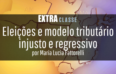 Extra Classe: “Eleições e modelo tributário injusto e regressivo” – por Maria Lucia Fattorelli