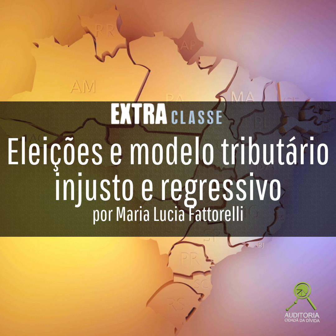 Extra Classe: “Eleições e modelo tributário injusto e regressivo” – por Maria Lucia Fattorelli