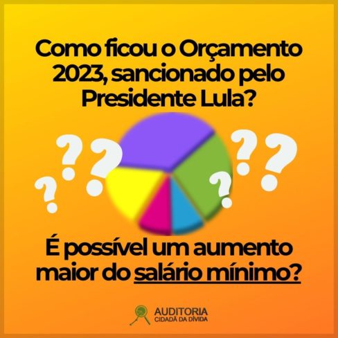 Como ficou o Orçamento 2023, sancionado pelo Presidente Lula? É possível um aumento maior do salário mínimo?