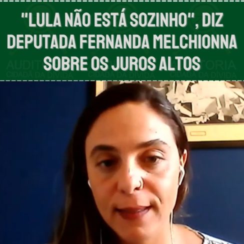 “Lula não está sozinho”, diz deputada Fernanda Melchionna sobre os juros altos