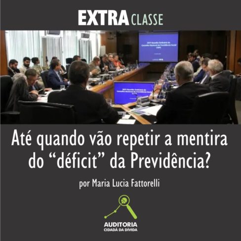 EXTRA CLASSE: Até quando vão repetir a mentira do “déficit” da Previdência? Por Maria Lucia Fattorelli