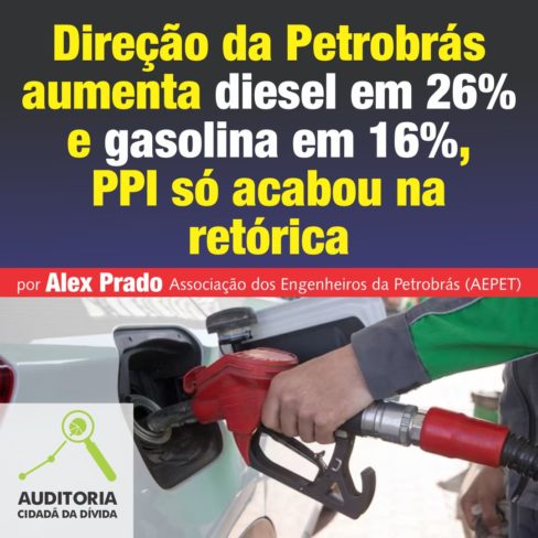 Direção da Petrobrás aumenta diesel em 26% e gasolina em 16%, PPI só acabou na retórica