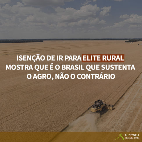 Isenção de IR para elite rural mostra que é o Brasil que sustenta o Agro, não o contrário