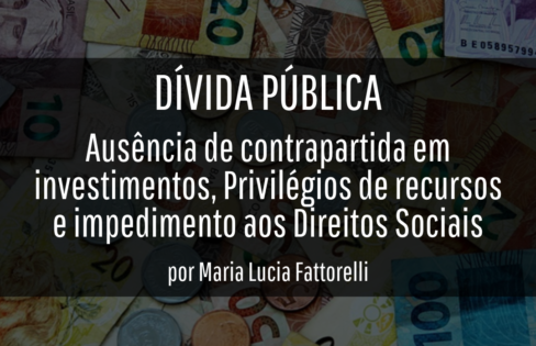 DÍVIDA PÚBLICA – Ausência de contrapartida em investimentos, Privilégios de recursos e impedimento aos Direitos Sociais, por Maria Lucia Fattorelli