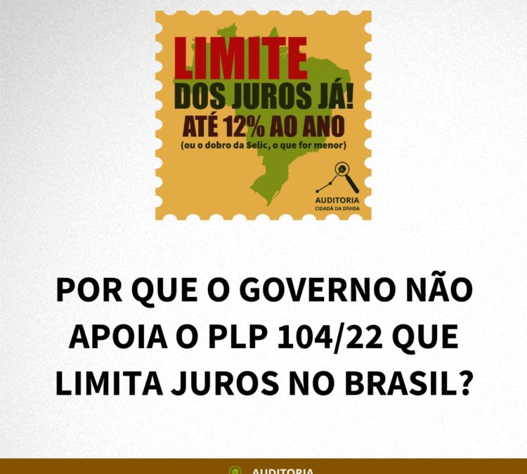 POR QUE O GOVERNO NÃO APOIA O PLP 104/22 QUE LIMITA JUROS NO BRASIL?