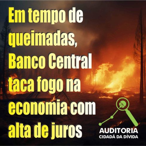 Em tempo de queimadas, Banco Central taca fogo na economia com alta de juros