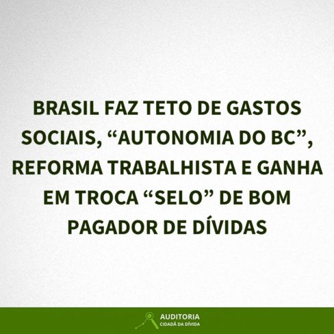 BRASIL FAZ TETO DE GASTOS SOCIAIS, “AUTONOMIA DO BC”, REFORMA TRABALHISTA E GANHA EM TROCA “SELO” DE BOM PAGADOR DE DÍVIDAS