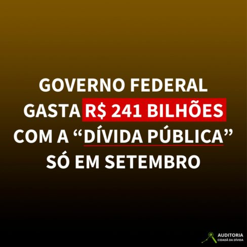 GOVERNO FEDERAL GASTA R$ 241 BILHÕES COM A “DÍVIDA PÚBLICA” SÓ EM SETEMBRO