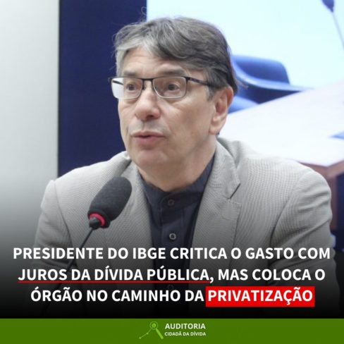 Presidente do IBGE critica gastos com os juros da dívida pública, mas coloca o órgão no caminho da privatização