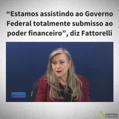 “Estamos assistindo ao Governo Federal totalmente submisso ao poder financeiro”, diz Fattorelli