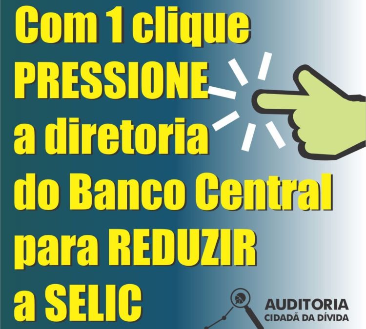 Com 1 clique, envie mensagem para à diretoria do Banco Central reunida no Copom pedindo a REDUÇÃO DA SELIC