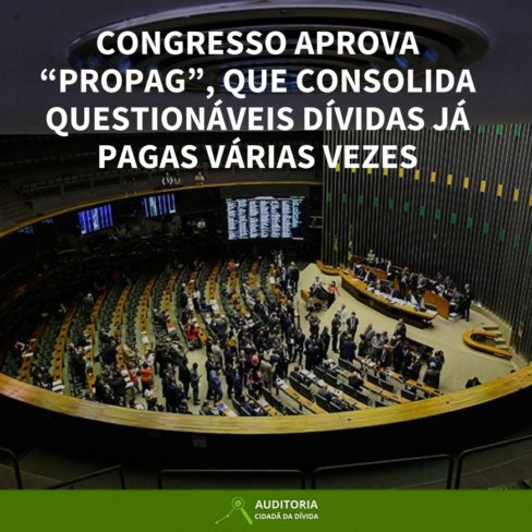 CONGRESSO APROVA “PROPAG”, QUE CONSOLIDA QUESTIONÁVEIS DÍVIDAS JÁ PAGAS VÁRIAS VEZES