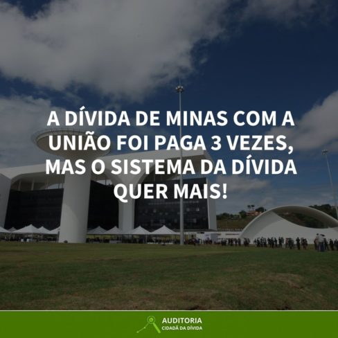 A DÍVIDA DE MINAS GERAIS COM A UNIÃO FOI PAGA 3 VEZES, MAS O SISTEMA DA DÍVIDA QUER MAIS!