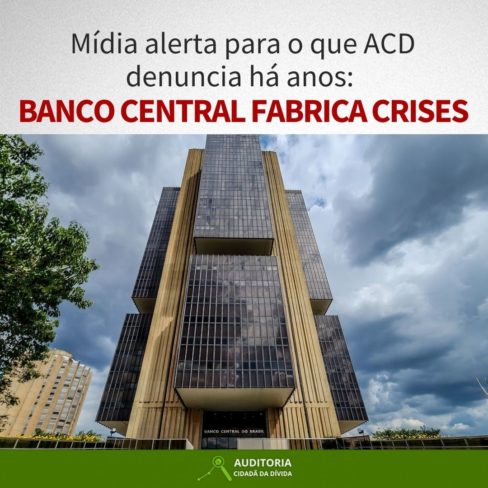 Mídia alerta para o que ACD denuncia há anos: Banco Central fabrica crises