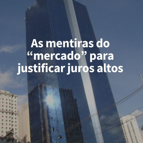 As mentiras do “mercado” para justificar juros altos