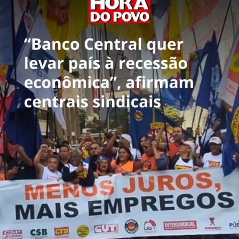 Atual taxa de juros barra desenvolvimento do país, diz nota de centrais sindicais