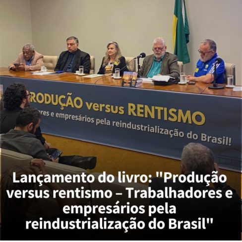 Lançamento do livro: “Produção versus rentismo – Trabalhadores e empresários pela reindustrialização do Brasil”