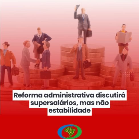 Frente mista do serviço público: Reforma administrativa discutirá supersalários, mas não estabilidade