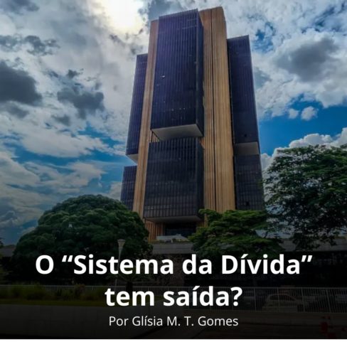 O “Sistema da Dívida” tem saída? – Por Glísia Gomes