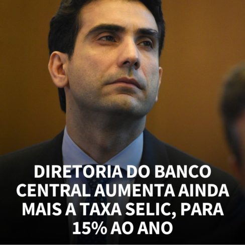 DIRETORIA DO BANCO CENTRAL AUMENTA AINDA MAIS A TAXA SELIC, PARA 15% AO ANO