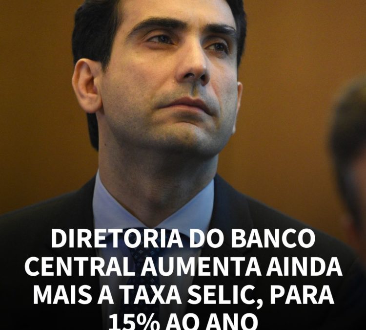 DIRETORIA DO BANCO CENTRAL AUMENTA AINDA MAIS A TAXA SELIC, PARA 15% AO ANO