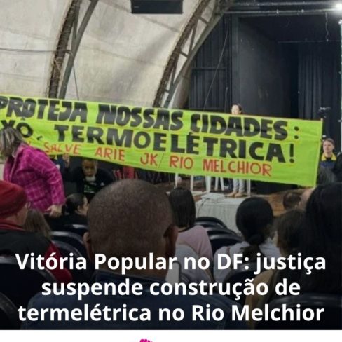 Vitória Popular no DF: justiça suspende construção de termelétrica no Rio Melchior! Vitória Popular no DF: justiça suspende construção de termelétrica no Rio Melchior!