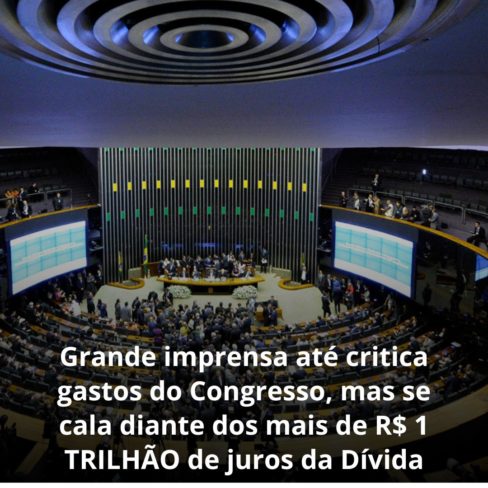 Grande imprensa até critica gastos do Congresso, mas se cala diante dos mais de R$ 1 TRILHÃO de juros da Dívida Pública