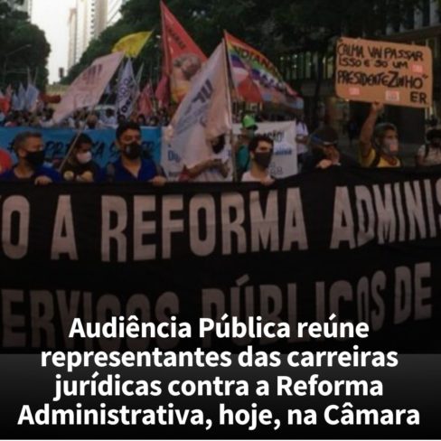 Audiência Pública reúne representantes das carreiras jurídicas contra a Reforma Administrativa, hoje, na Câmara