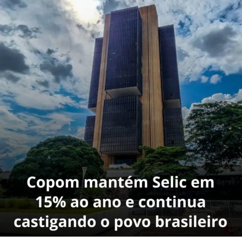 Copom mantém Selic em 15% ao ano e continua castigando o povo brasileiro