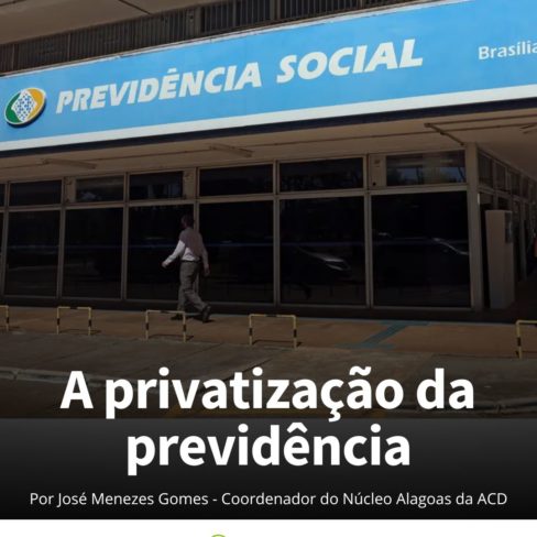 A Privatização da Previdência: Por José Menezes Gomes, coordenador do Núcleo Alagoas da ACD