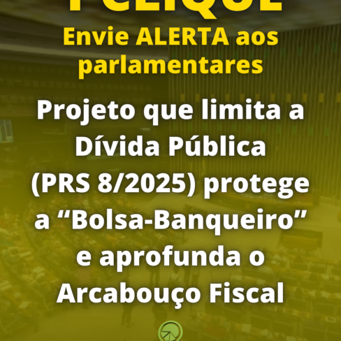 Com 1 clique envie alerta aos parlamentares! Projeto que limita a Dívida Pública (PRS 8/2025) protege a “Bolsa-Banqueiro” e aprofunda o Arcabouço Fiscal