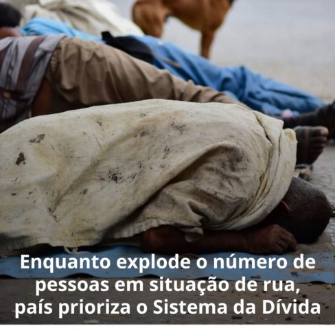Enquanto explode o número de pessoas em situação de rua, país prioriza o Sistema da Dívida