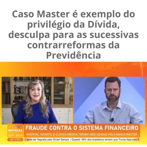 Caso Master expõe Sistema da Dívida, desculpa para as sucessivas contrarreformas da previdência