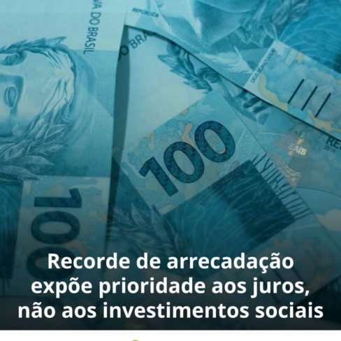 Recorde de arrecadação expõe prioridade aos juros, não aos investimentos sociais