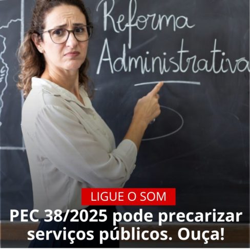 PEC 38/2025 pode precarizar serviços públicos. Ouça!