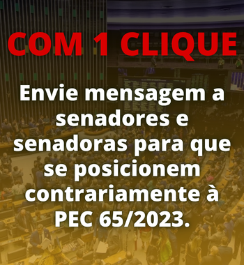 Com 1 clique, envie mensagem a senadores e senadoras para que se posicionem contrariamente à PEC 65/2023.