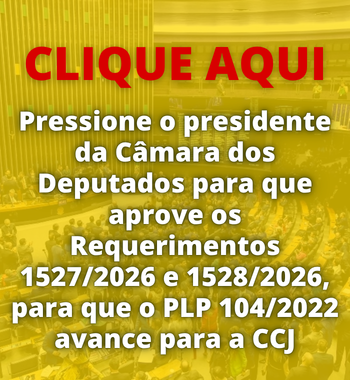 Com 1 clique pressione o presidente da Câmara dos Deputados para que aprove os Requerimentos e o PLP 104/2022 avance para a CCJ